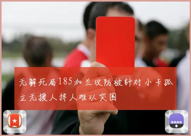 无解死局185加兰攻防被针对小卡孤立无援人挤人难以突围