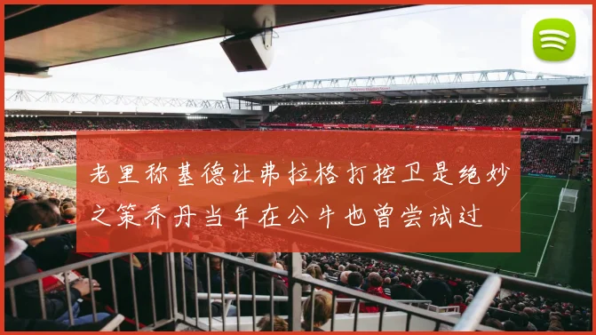 老里称基德让弗拉格打控卫是绝妙之策乔丹当年在公牛也曾尝试过