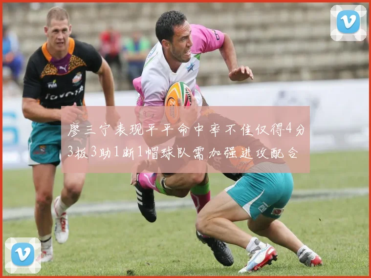 廖三宁表现平平命中率不佳仅得4分3板3助1断1帽球队需加强进攻配合