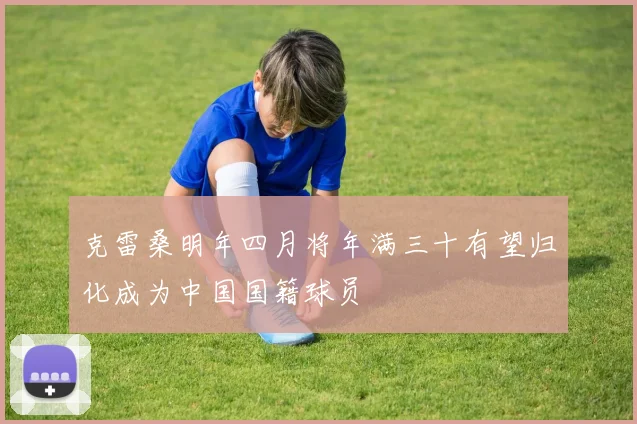 克雷桑明年四月将年满三十有望归化成为中国国籍球员