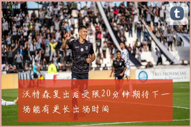 沃特森复出后受限20分钟期待下一场能有更长出场时间
