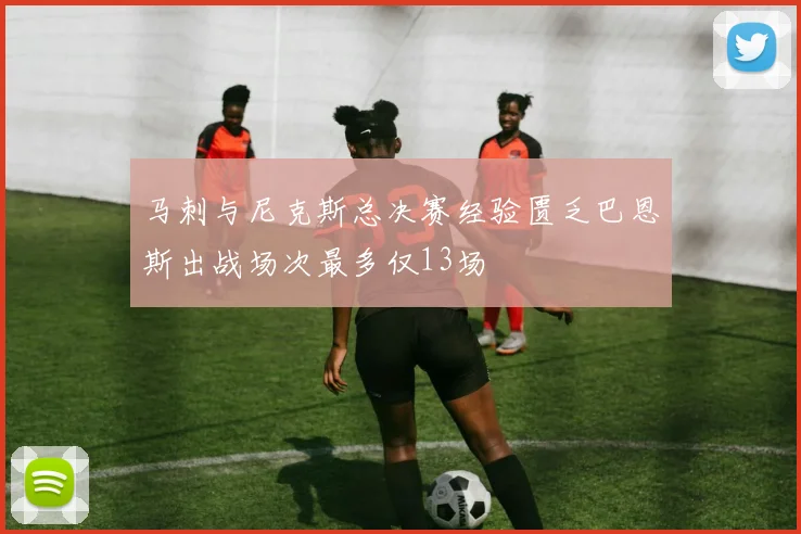 马刺与尼克斯总决赛经验匮乏巴恩斯出战场次最多仅13场