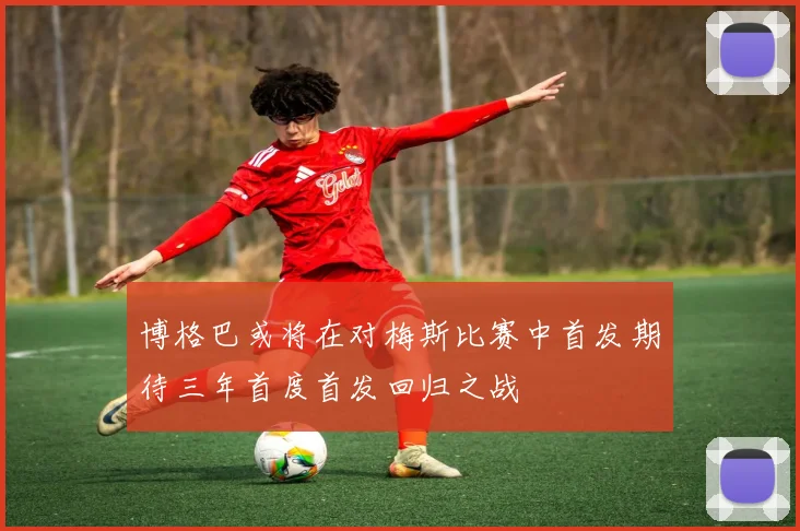 博格巴或将在对梅斯比赛中首发期待三年首度首发回归之战