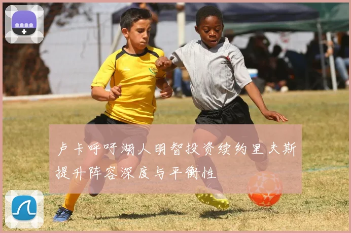 卢卡呼吁湖人明智投资续约里夫斯提升阵容深度与平衡性