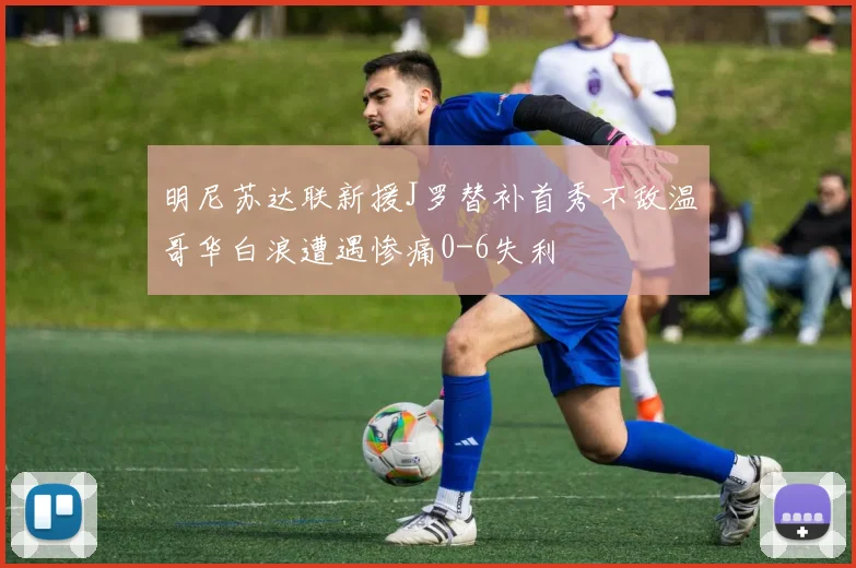 明尼苏达联新援J罗替补首秀不敌温哥华白浪遭遇惨痛0-6失利